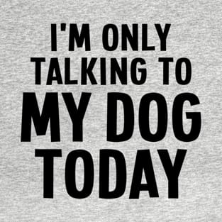 I'm Only Talking To My Dog Today - Dog Lover T-Shirt